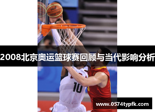 2008北京奥运篮球赛回顾与当代影响分析