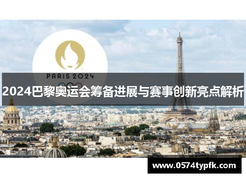 2024巴黎奥运会筹备进展与赛事创新亮点解析