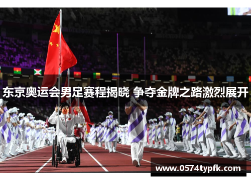 东京奥运会男足赛程揭晓 争夺金牌之路激烈展开