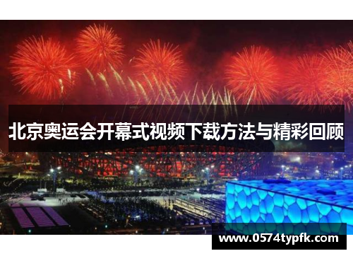 北京奥运会开幕式视频下载方法与精彩回顾