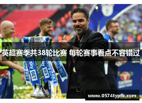 英超赛季共38轮比赛 每轮赛事看点不容错过